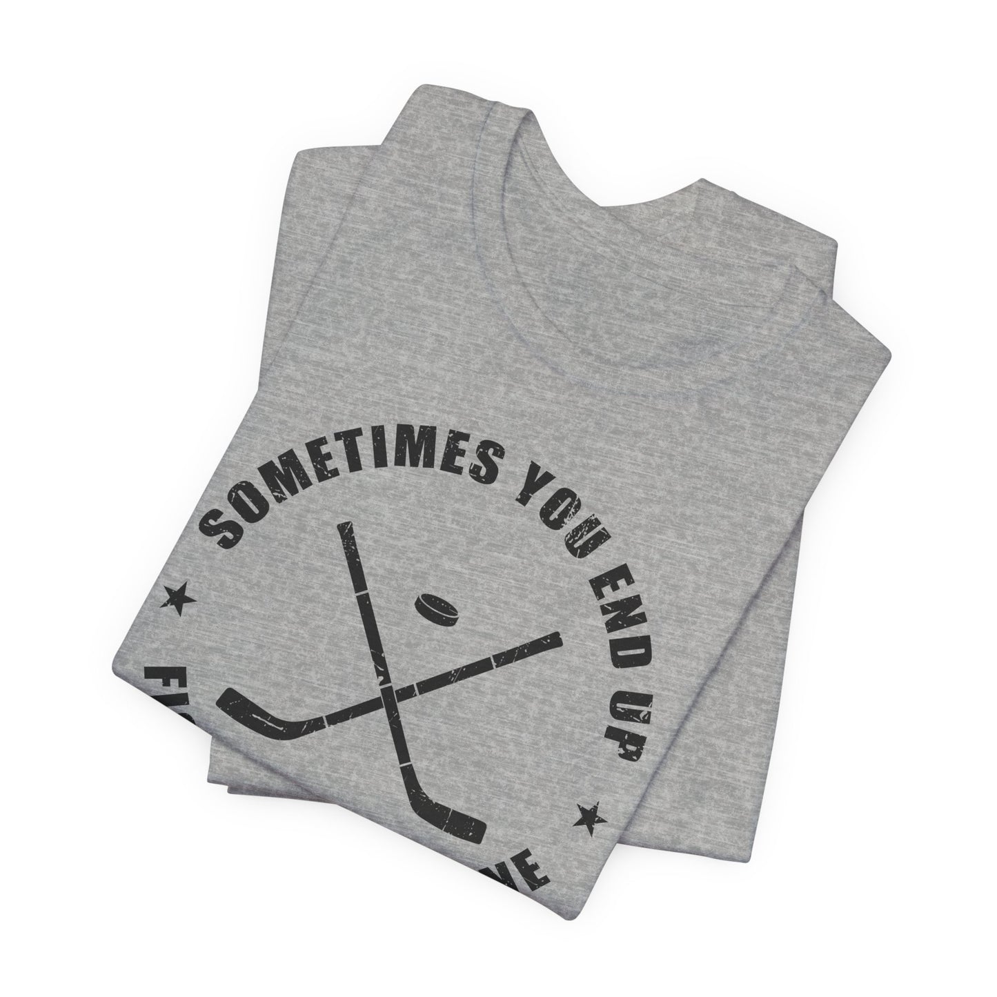 Grey Folded - Sometimes Hockey - Hockey T-Shirt - Sometimes You End Up Fighting Someone Hockey Shirt - Hockey Gifts - Gift For Hockey Players