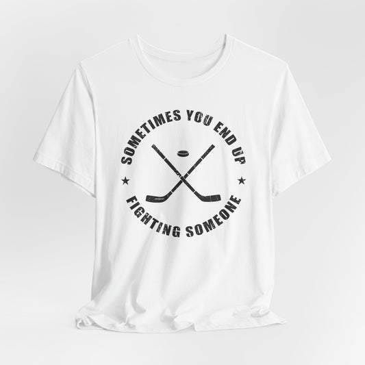 White Front- Sometimes Hockey - Hockey T-Shirt - Sometimes You End Up Fighting Someone Hockey Shirt - Hockey Gifts - Gift For Hockey Players